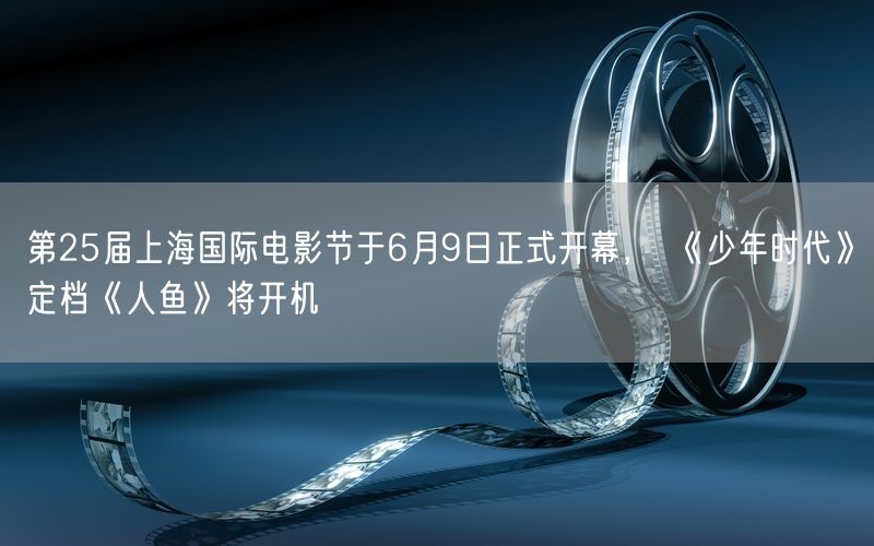 第25届上海国际电影节于6月9日正式开幕， 《少年时代》定档《人鱼》将开机