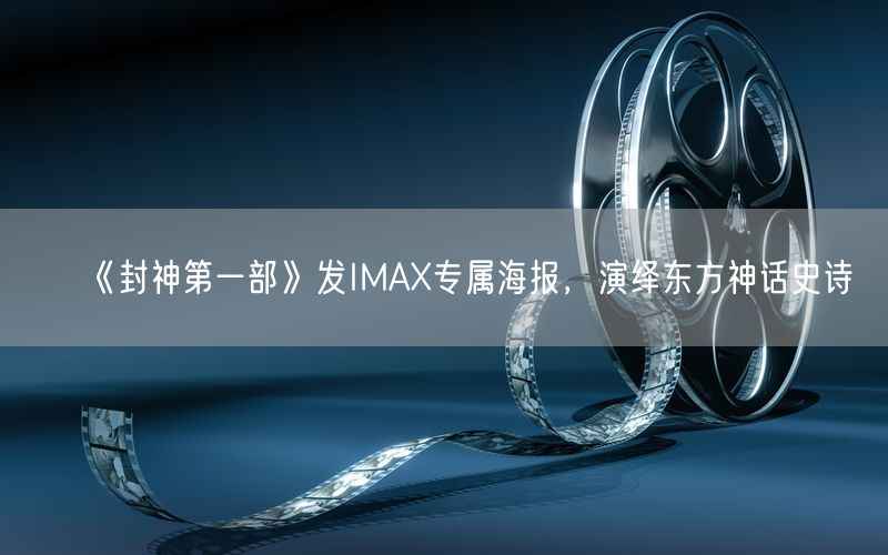 《封神第一部》发IMAX专属海报，演绎东方神话史诗