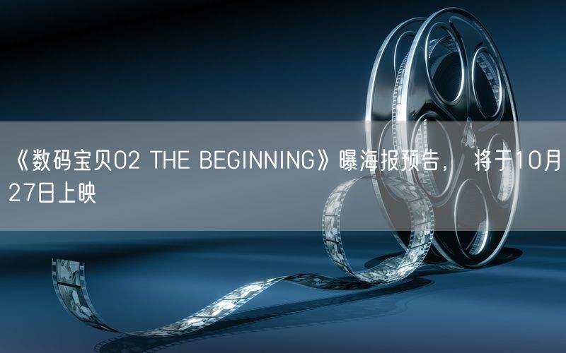 《数码宝贝02 THE BEGINNING》曝海报预告， 将于10月27日上映